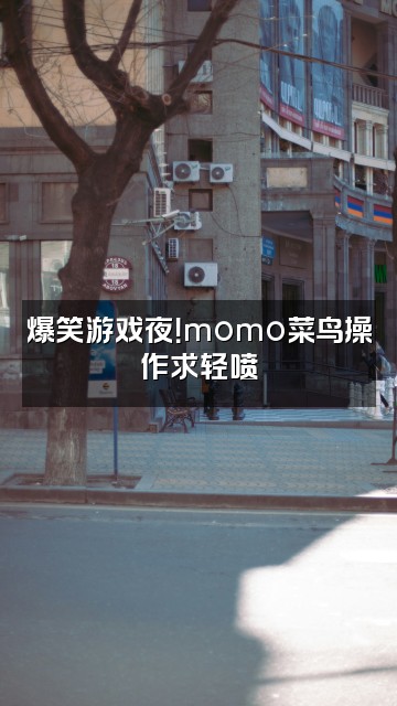 抖音SL.半枝桃momo视频封面：爆笑游戏夜！momo菜鸟操作求轻喷